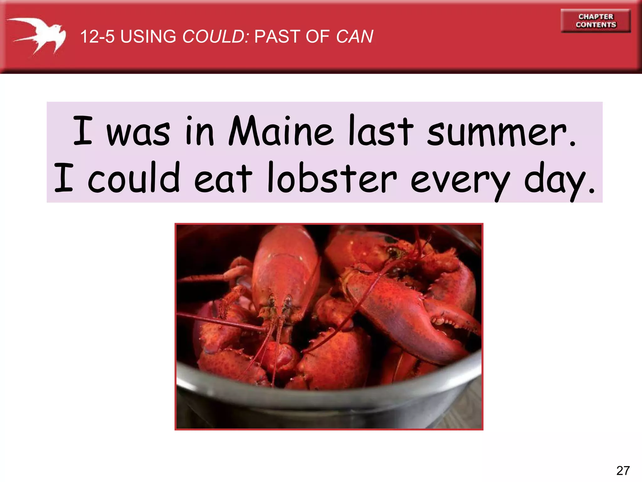 I was in Maine last summer. I could eat lobster every day. 12-5 USING  COULD:  PAST OF  CAN 