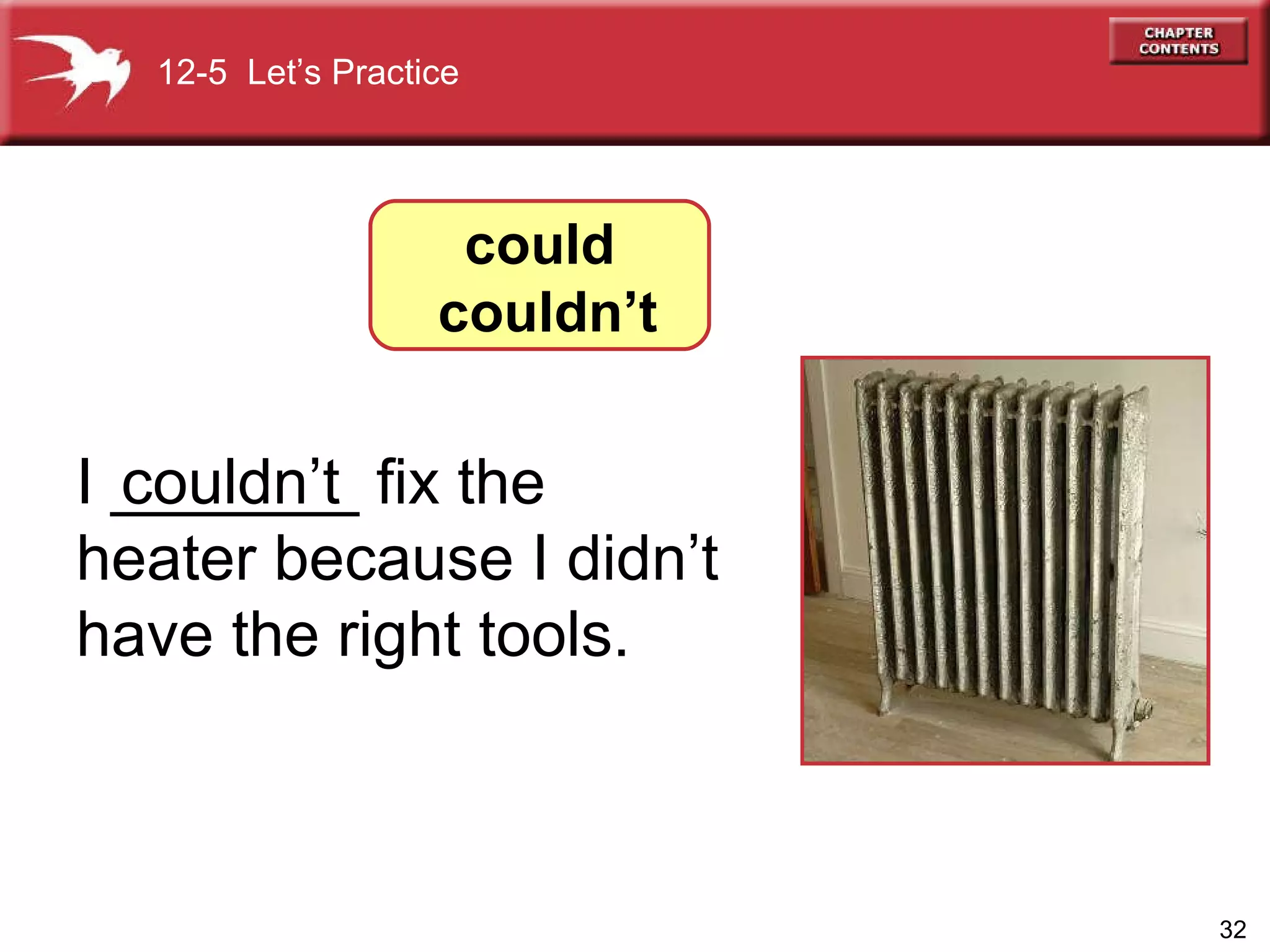I _______ fix the heater because I didn’t have the right tools. couldn’t  12-5  Let’s Practice could couldn’t 