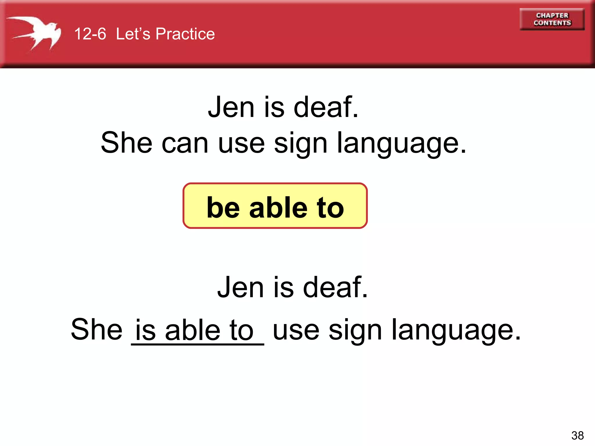 Jen is deaf.  She ________ use sign language.   Jen is deaf.  She can use sign language. 12-6  Let’s Practice be able to is able to 