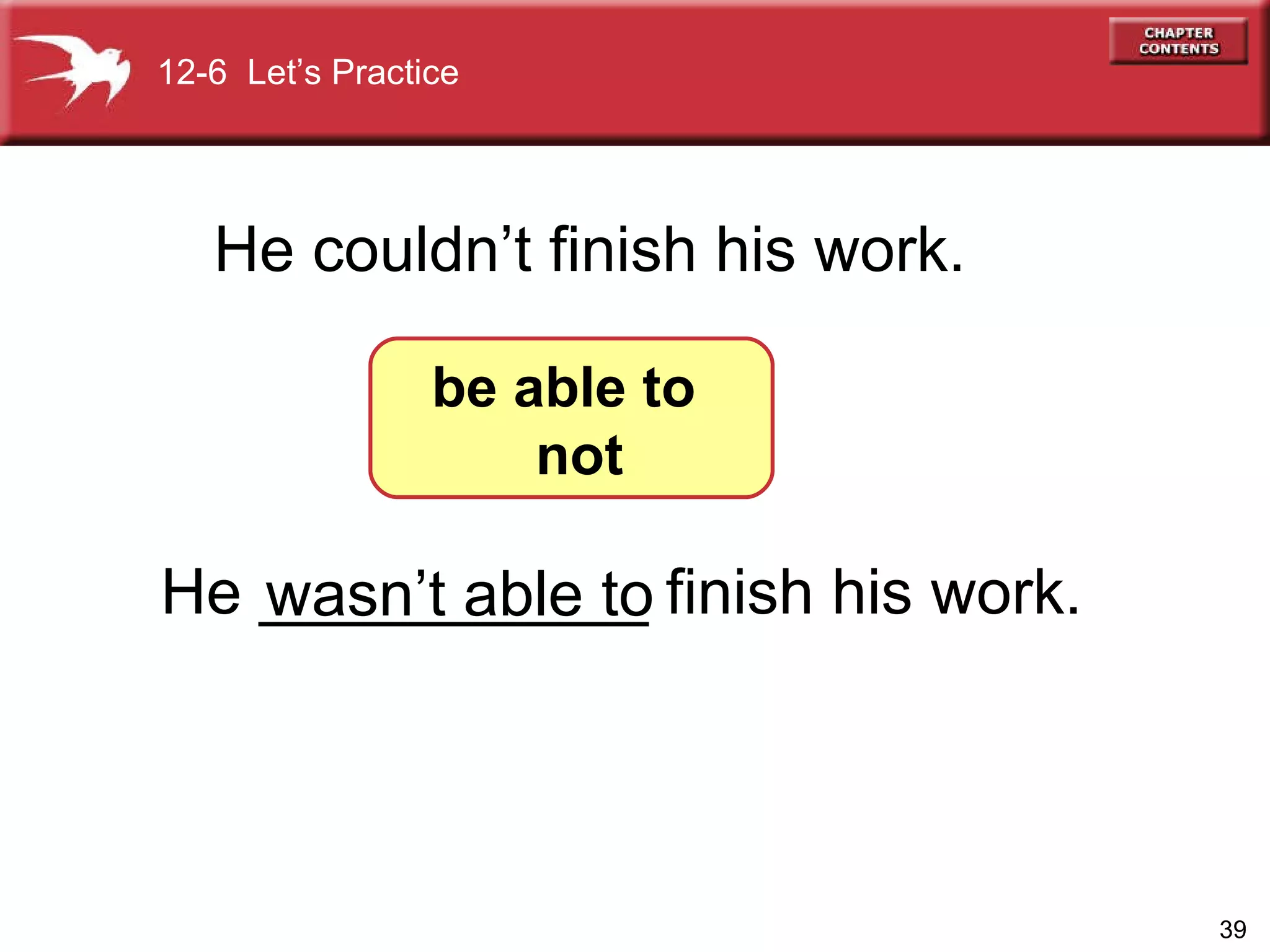 He ___________ finish his work. He couldn’t finish his work. 12-6  Let’s Practice be able to  not wasn’t able to 