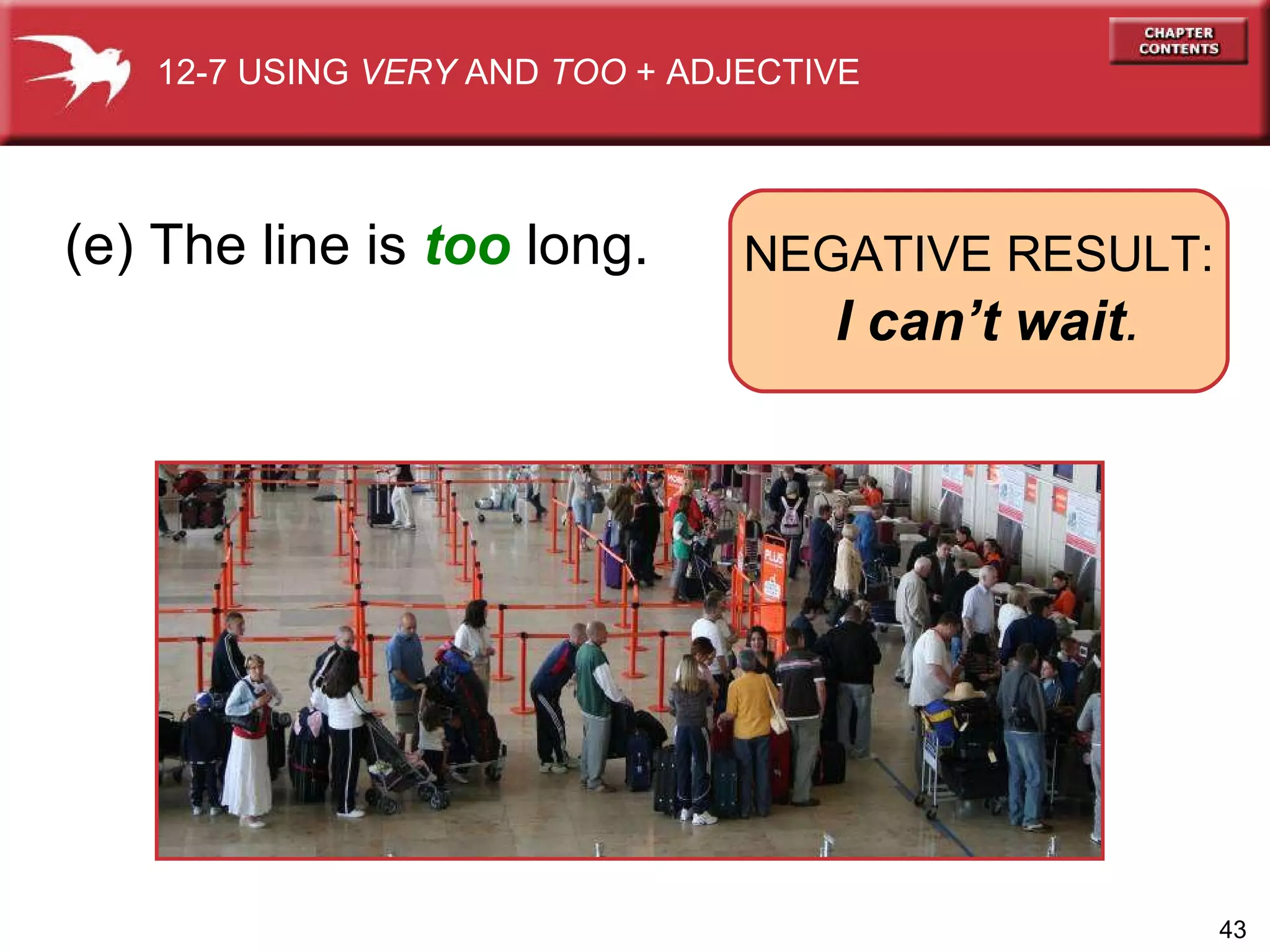 (e) The line is  too  long. 12-7 USING  VERY  AND  TOO  + ADJECTIVE NEGATIVE RESULT:   I can’t wait . 