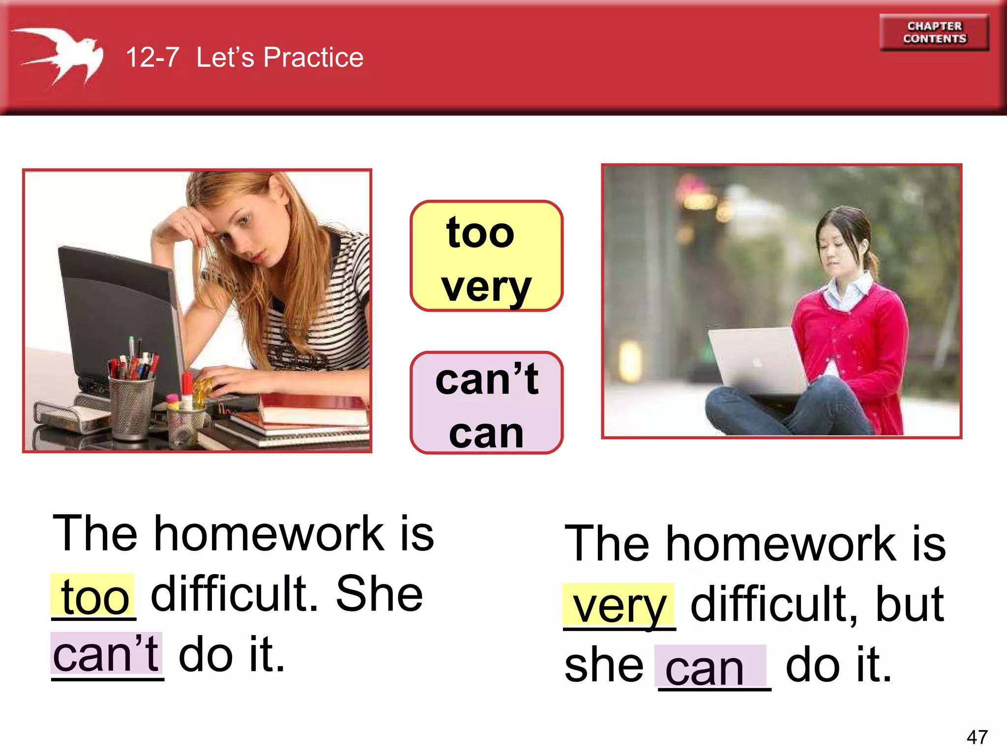 The homework is ____ difficult, but she ____ do it.  The homework is ___ difficult. She ____ do it.   too 12-7  Let’s Practice too  very very can’t  can can’t can 