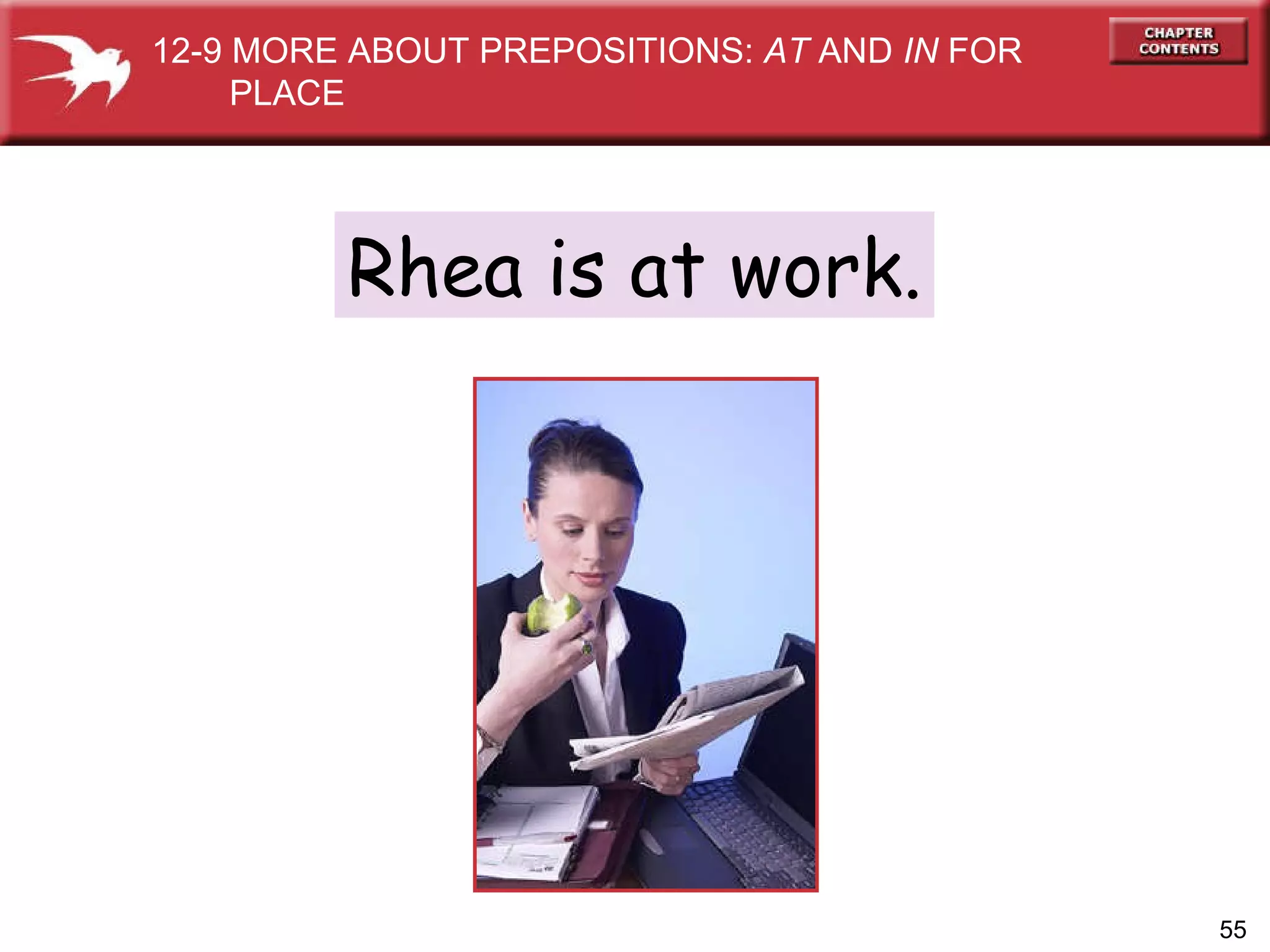 Rhea is at work. 12-9 MORE ABOUT PREPOSITIONS:  AT  AND  IN  FOR  PLACE 