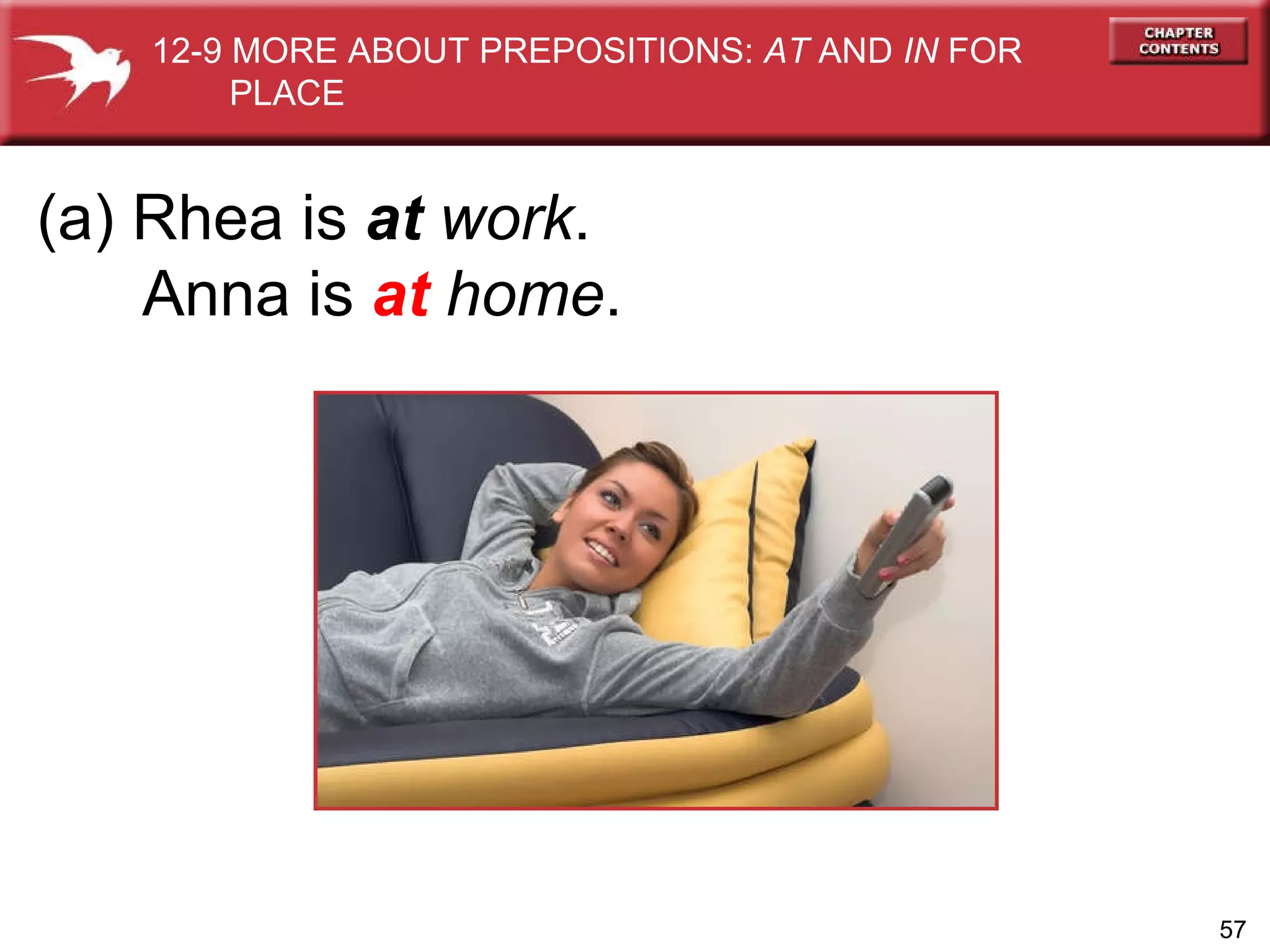 (a) Rhea is  at   work . Anna is  at   home . 12-9 MORE ABOUT PREPOSITIONS:  AT  AND  IN  FOR  PLACE 