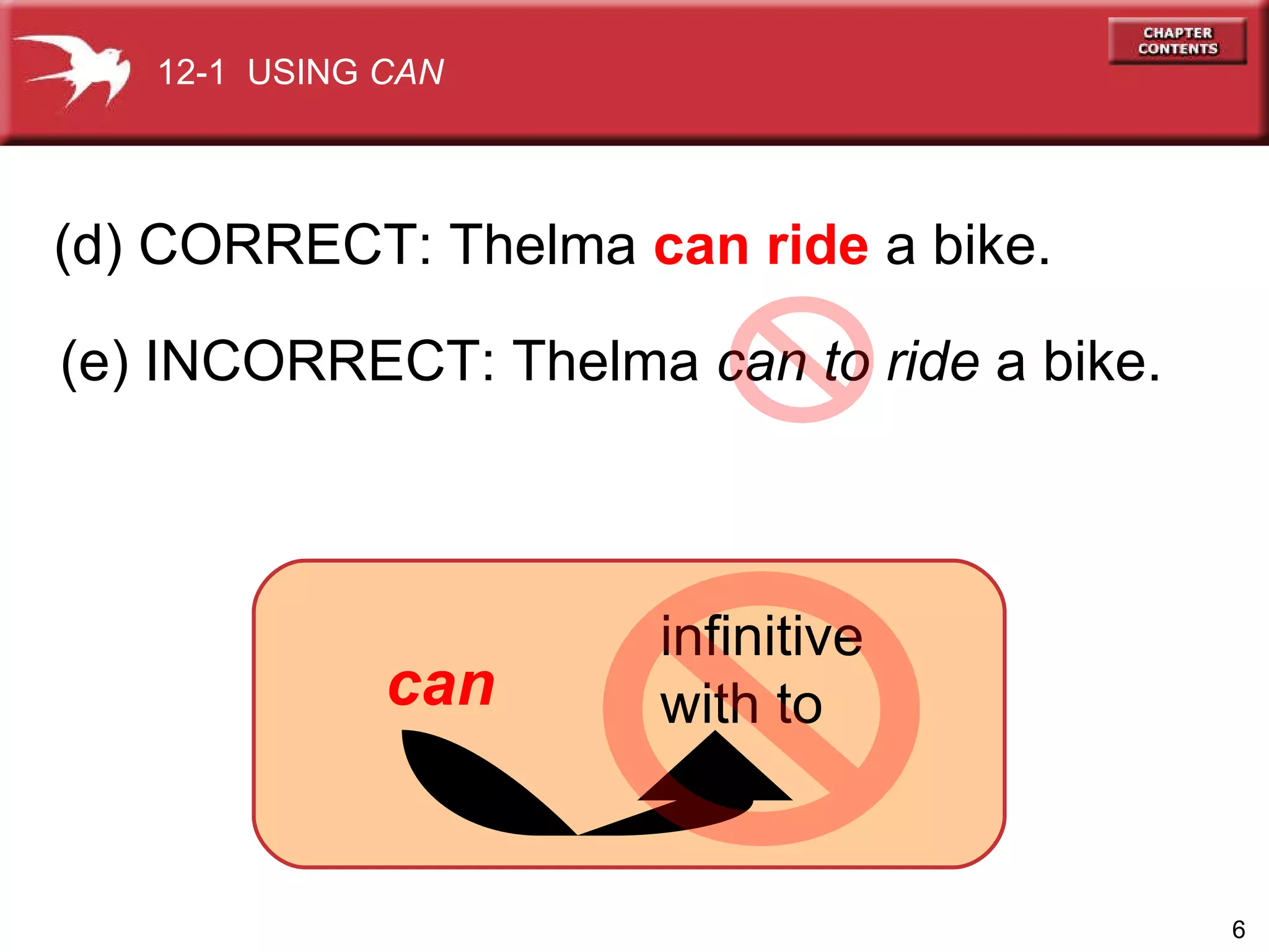 (d) CORRECT: Thelma  can ride  a bike. (e) INCORRECT: Thelma  can   to ride  a bike. 12-1  USING  CAN infinitive  with to can 