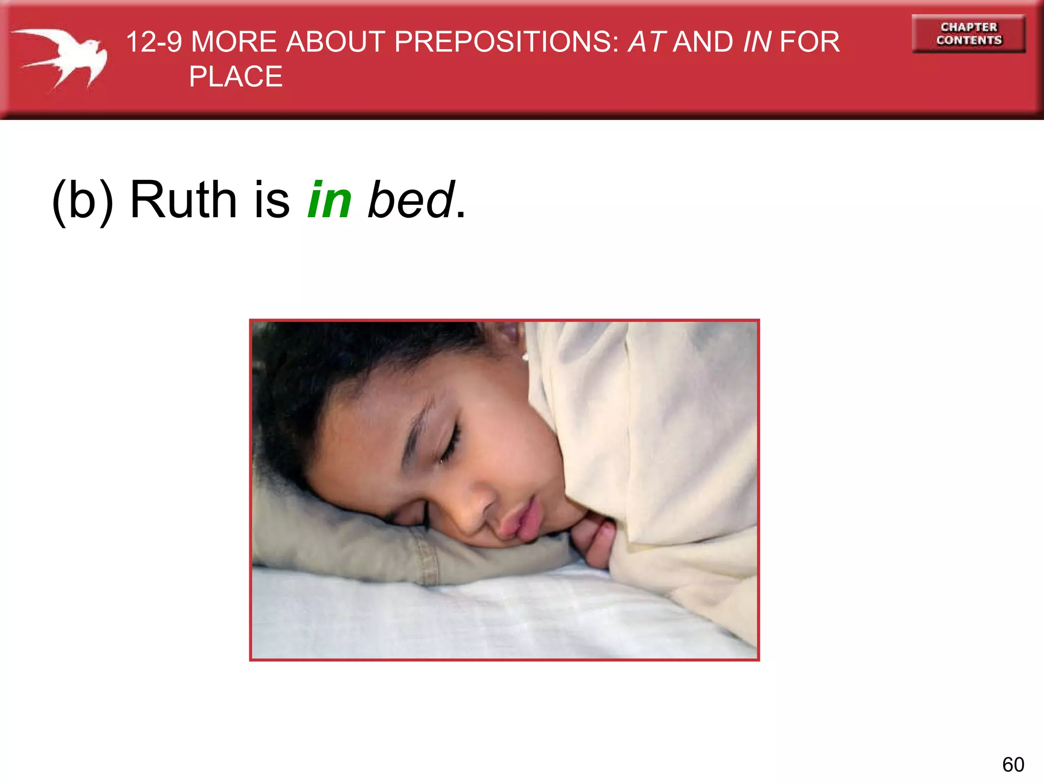 (b) Ruth is  in   bed . 12-9 MORE ABOUT PREPOSITIONS:  AT  AND  IN  FOR  PLACE 