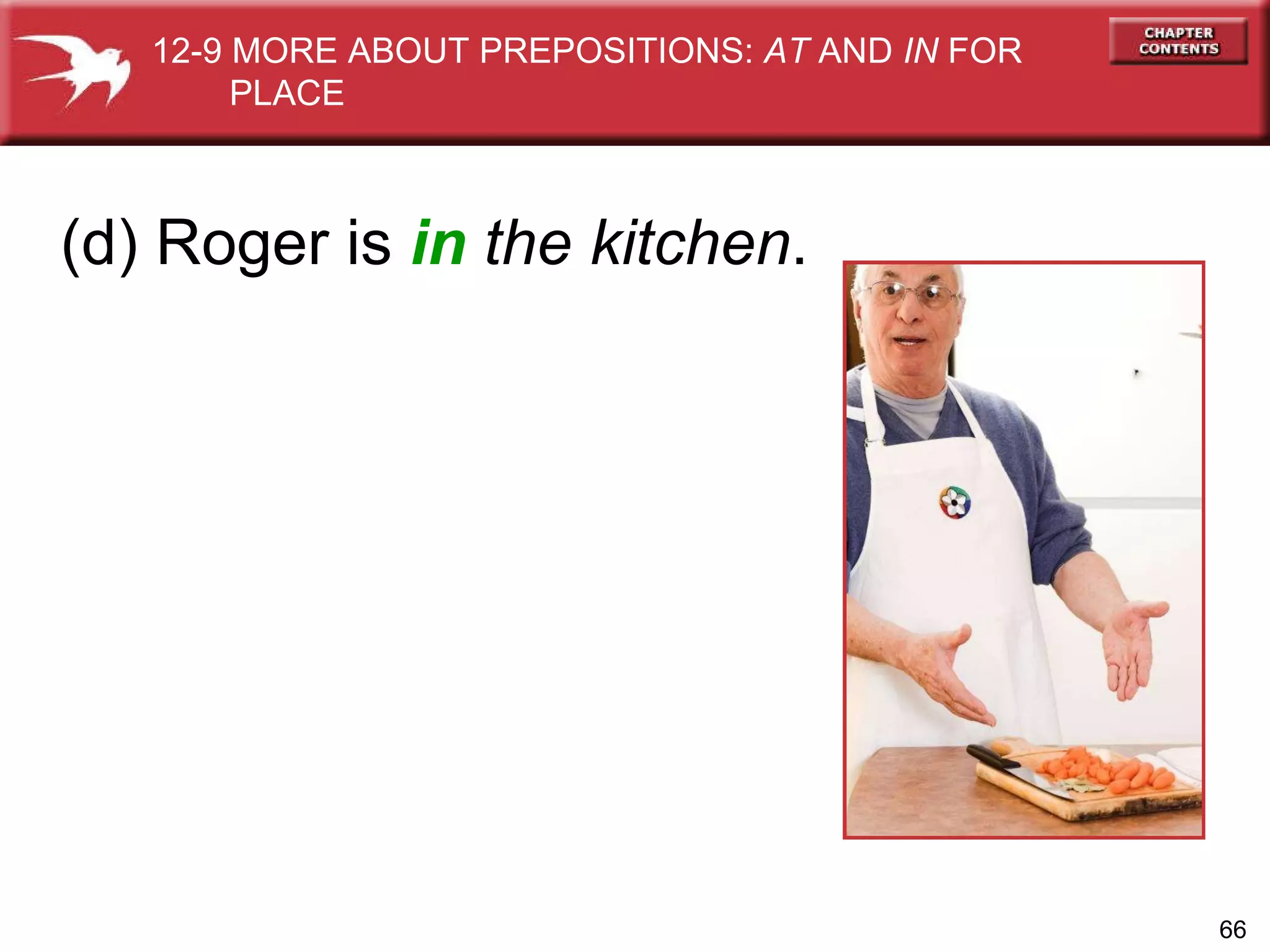(d) Roger is  in   the kitchen . 12-9 MORE ABOUT PREPOSITIONS:  AT  AND  IN  FOR  PLACE 