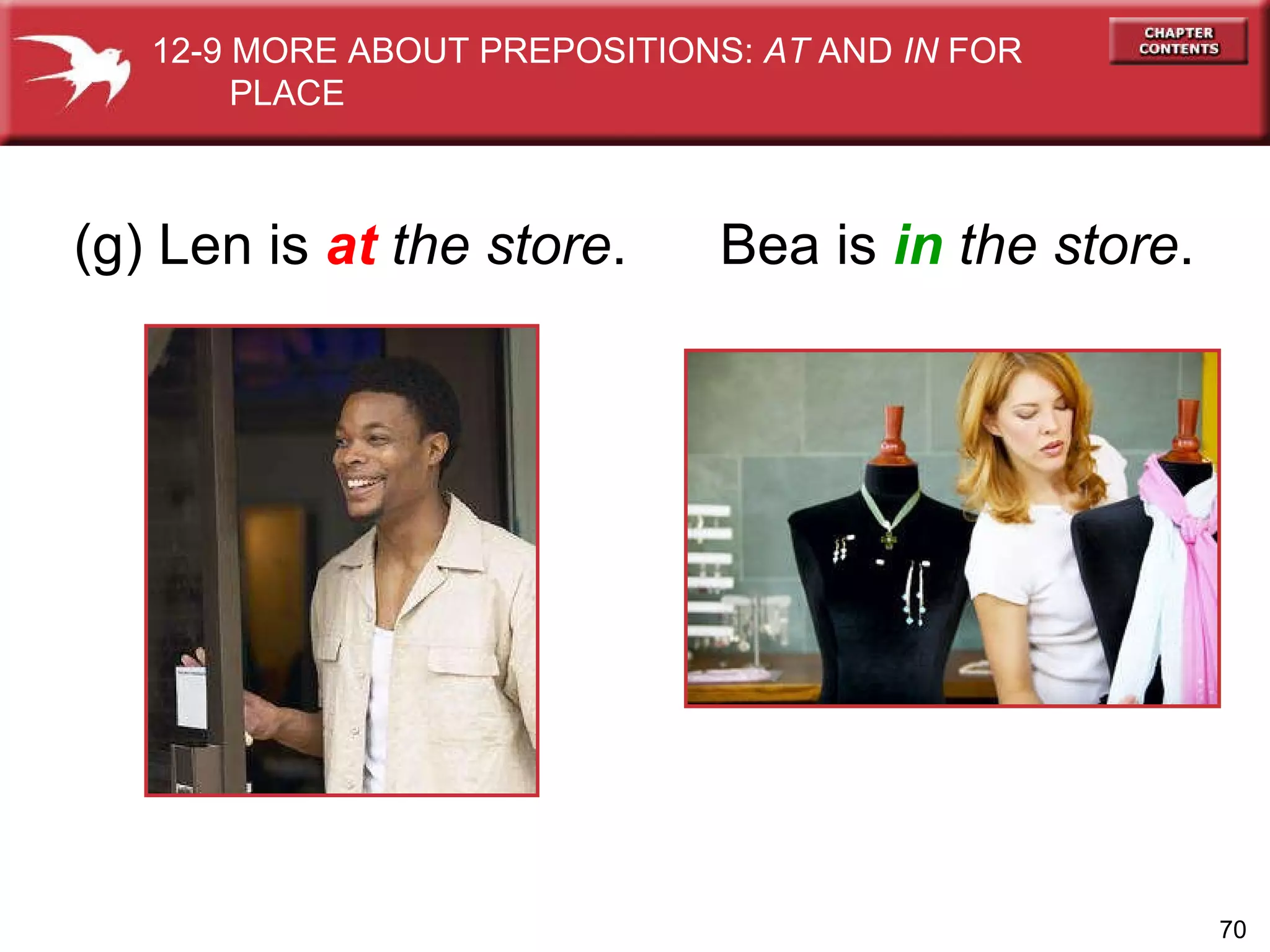 (g) Len is  at  the store . Bea is  in   the store . 12-9 MORE ABOUT PREPOSITIONS:  AT  AND  IN  FOR  PLACE 