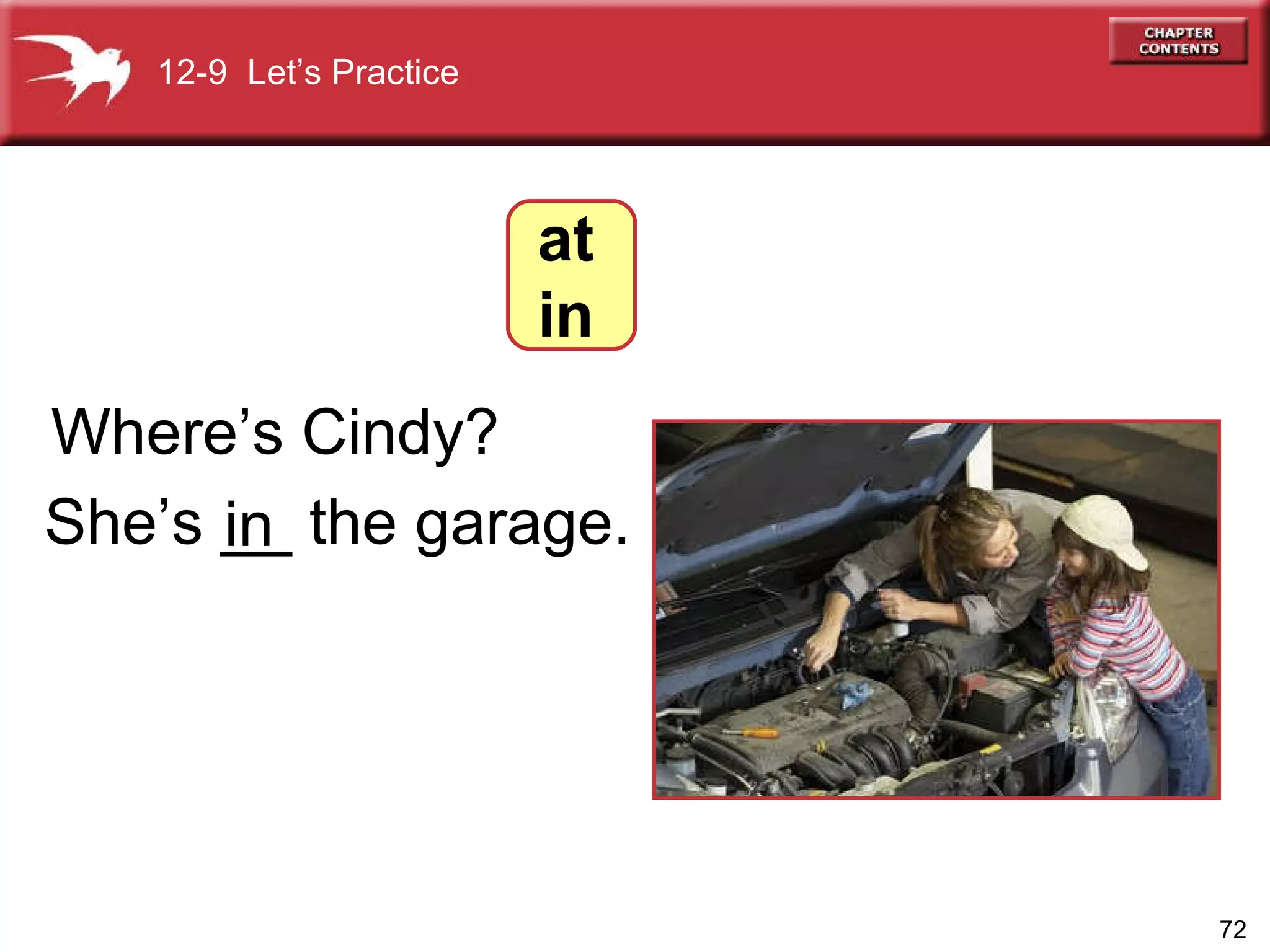 She’s __ the garage. Where’s Cindy? in 12-9  Let’s Practice at in 
