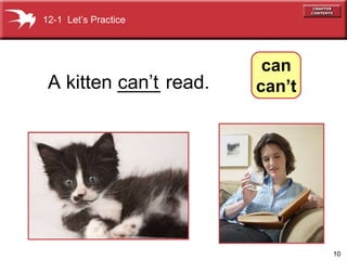 can’t A kitten ____ read. 12-1  Let’s Practice can can’t 
