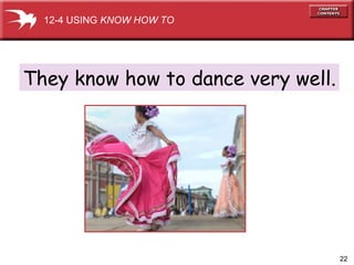 They know how to dance very well. 12-4 USING  KNOW HOW TO 