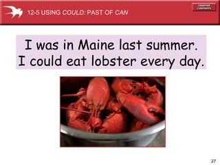 I was in Maine last summer. I could eat lobster every day. 12-5 USING  COULD:  PAST OF  CAN 