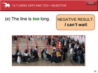 (e) The line is  too  long. 12-7 USING  VERY  AND  TOO  + ADJECTIVE NEGATIVE RESULT:   I can’t wait . 