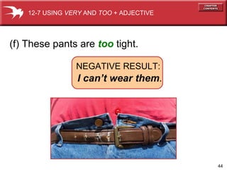 (f) These pants are  too  tight. 12-7 USING  VERY  AND  TOO  + ADJECTIVE NEGATIVE RESULT:   I can’t wear them . 
