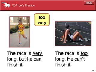 The race is ____ long, but he can finish it.  12-7  Let’s Practice The race is ___ long. He can’t finish it.   too very too  very 