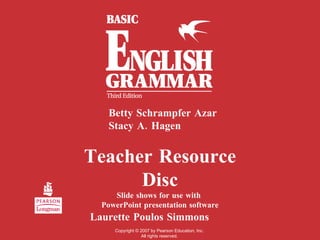 Teacher Resource Disc Slide shows for use with  PowerPoint presentation software Betty Schrampfer Azar Stacy A. Hagen Laurette Poulos Simmons Copyright  ©  2007 by Pearson Education, Inc. All rights reserved. 