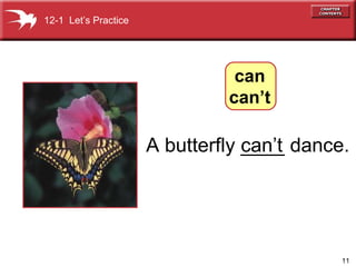 A butterfly ____ dance. can’t 12-1  Let’s Practice can can’t 