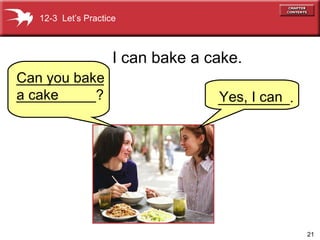 I can bake a cake. Can you bake a cake 12-3  Let’s Practice Yes, I can  _____________________? _________. 
