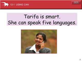 Tarifa is smart. She can speak five languages. 12-1  USING  CAN 