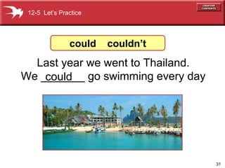 Last year we went to Thailand. We _______ go swimming every day could  12-5  Let’s Practice could  couldn’t 