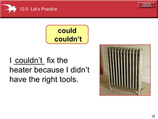 I _______ fix the heater because I didn’t have the right tools. couldn’t  12-5  Let’s Practice could couldn’t 