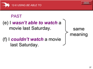 (e) I  wasn’t able to watch  a  movie last Saturday. (f) I  couldn’t watch  a movie  last Saturday. PAST 12-6 USING  BE ABLE TO same meaning 