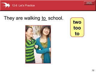 They are walking __ school. to 12-8  Let’s Practice two too to 