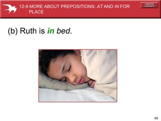 (b) Ruth is  in   bed . 12-9 MORE ABOUT PREPOSITIONS:  AT  AND  IN  FOR  PLACE 