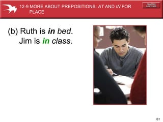 (b) Ruth is  in   bed . Jim is  in   class . 12-9 MORE ABOUT PREPOSITIONS:  AT  AND  IN  FOR  PLACE 