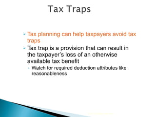 Tax planning can help taxpayers avoid tax traps Tax trap is a provision that can result in the taxpayer’s loss of an otherwise available tax benefit Watch for required deduction attributes like reasonableness  2010 Cengage Learning 
