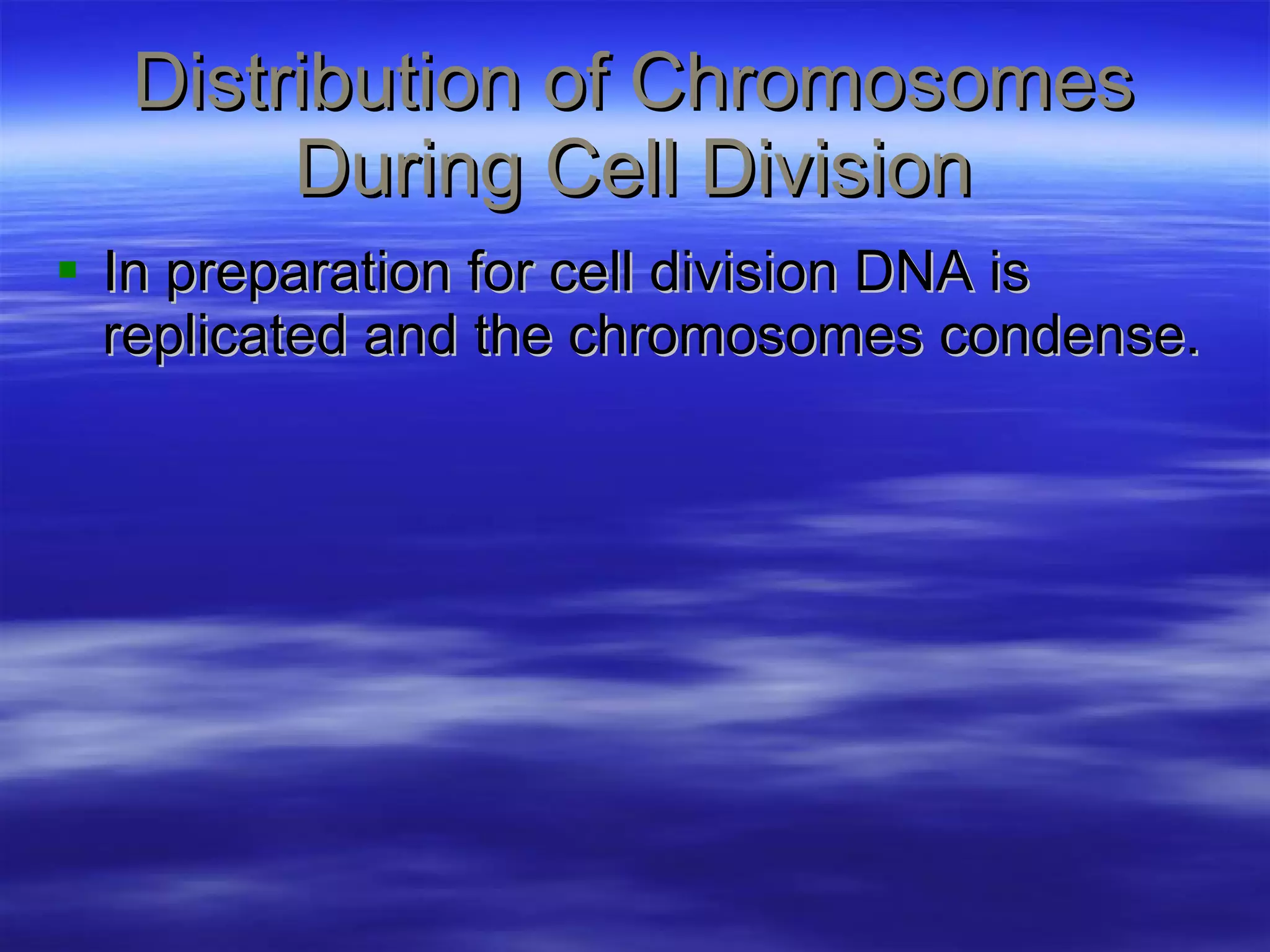 Distribution of Chromosomes During Cell Division In preparation for cell division DNA is replicated and the chromosomes condense. 