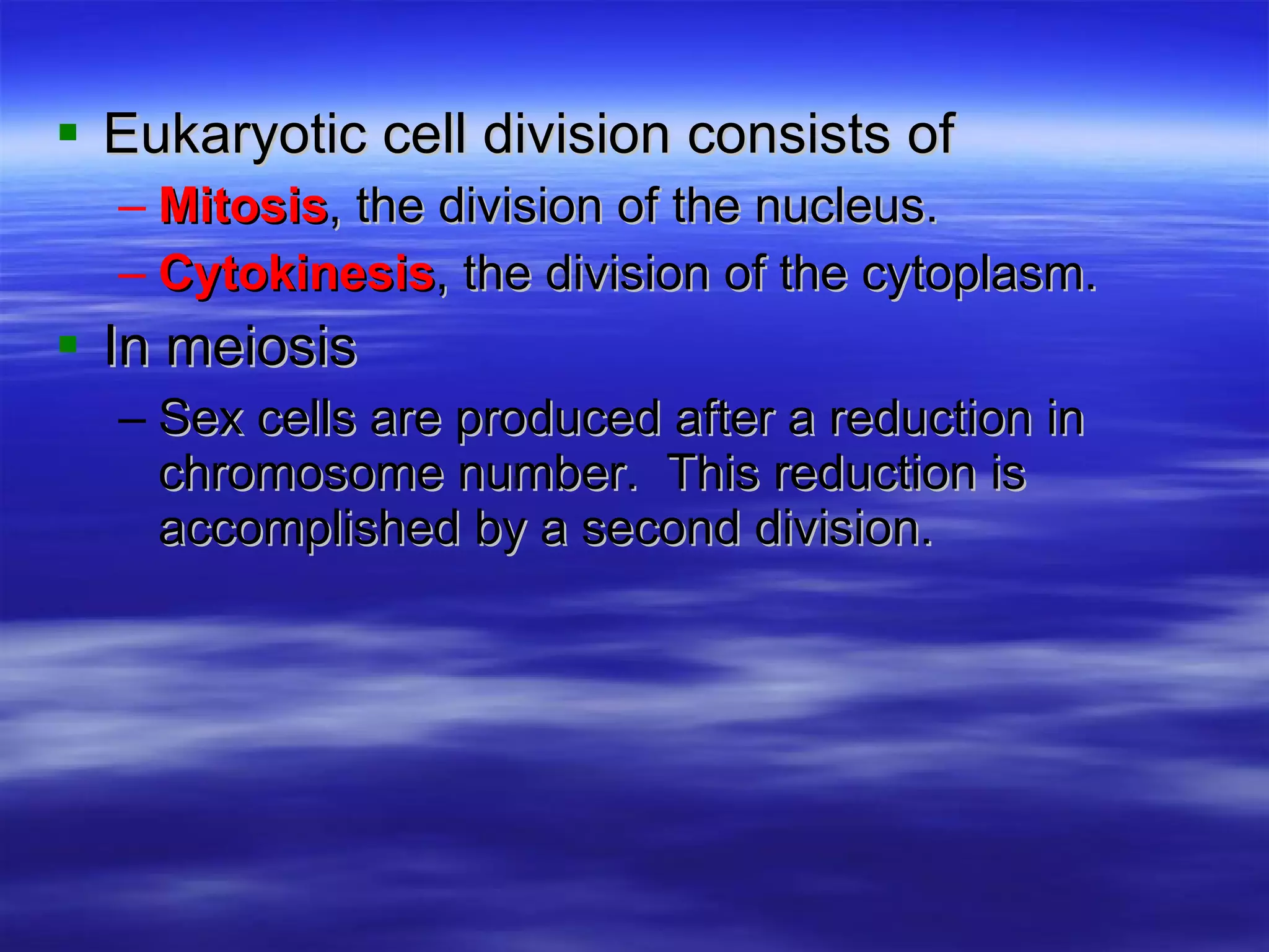 Eukaryotic cell division consists of Mitosis , the division of the nucleus. Cytokinesis , the division of the cytoplasm. In meiosis Sex cells are produced after a reduction in chromosome number.  This reduction is accomplished by a second division. 