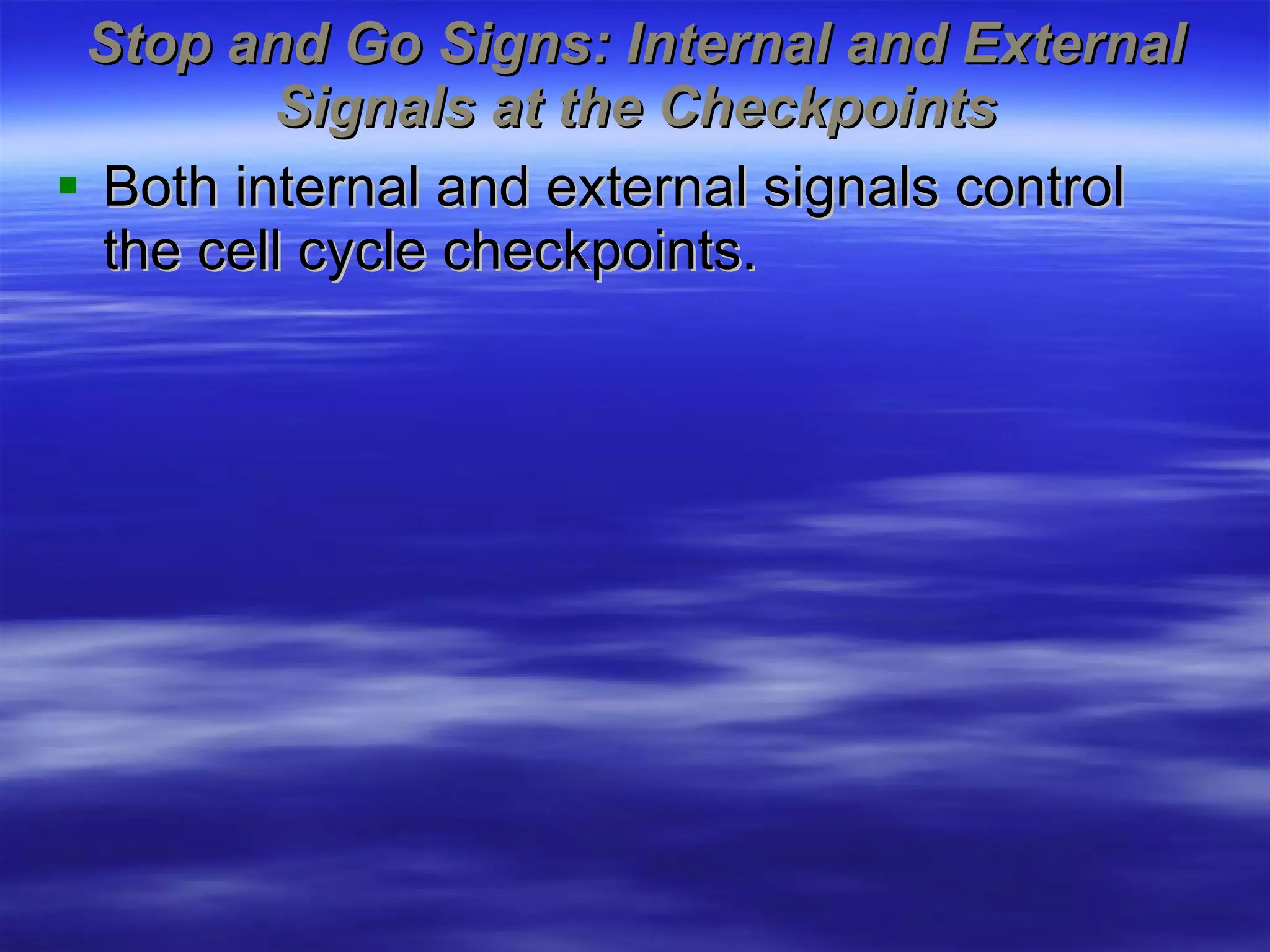 Stop and Go Signs: Internal and External Signals at the Checkpoints Both internal and external signals control the cell cycle checkpoints. 