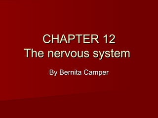 CHAPTER 12CHAPTER 12
The nervous systemThe nervous system
By Bernita CamperBy Bernita Camper
 