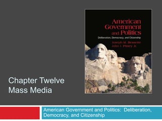 Chapter Twelve
Mass Media
American Government and Politics: Deliberation,
Democracy, and Citizenship
 