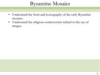 Byzantine Mosaics Understand the form and iconography of the early Byzantine mosaics. Understand the religious controversies related to the use of images. 