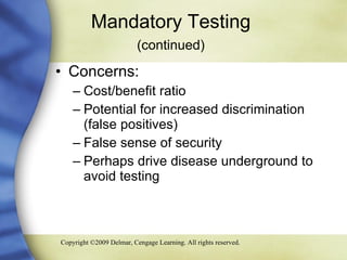 Mandatory Testing  (continued)   Concerns: Cost/benefit ratio Potential for increased discrimination (false positives) False sense of security Perhaps drive disease underground to avoid testing 