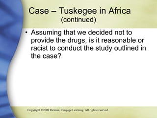 Case – Tuskegee in Africa  (continued) Assuming that we decided not to provide the drugs, is it reasonable or racist to conduct the study outlined in the case? 