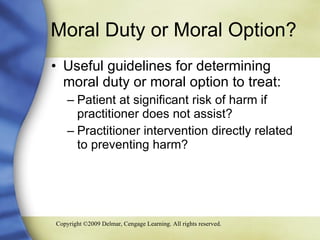 Moral Duty or Moral Option? Useful guidelines for determining moral duty or moral option to treat: Patient at significant risk of harm if practitioner does not assist? Practitioner intervention directly related to preventing harm? 