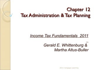 Chapter 12 Tax Administration & Tax Planning Income Tax Fundamentals  2011 Gerald E. Whittenburg &  Martha Altus-Buller 2011 Cengage Learning 