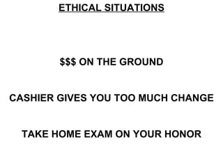 ETHICAL SITUATIONS $$$ ON THE GROUND CASHIER GIVES YOU TOO MUCH CHANGE TAKE HOME EXAM ON YOUR HONOR 