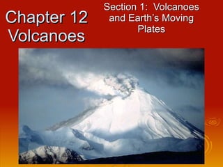 Chapter 12 Volcanoes Section 1:  Volcanoes and Earth’s Moving Plates 