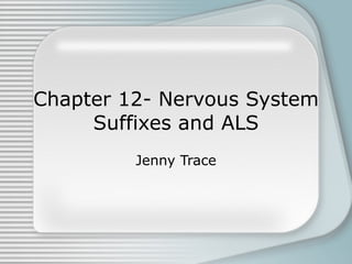 Chapter 12- Nervous System Suffixes and ALS Jenny Trace 