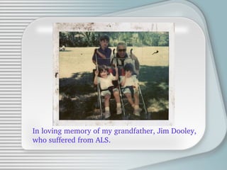 In loving memory of my grandfather, Jim Dooley, who suffered from ALS. 