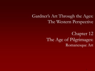 1 Gardner’s Art Through the Ages:The Western Perspective Chapter 12 The Age of Pilgrimages: Romanesque Art 