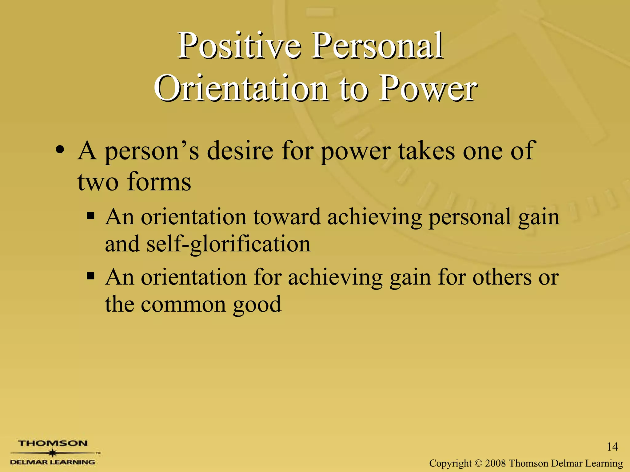 Positive Personal  Orientation to Power A person’s desire for power takes one of two forms An orientation toward achieving personal gain and self-glorification An orientation for achieving gain for others or the common good 