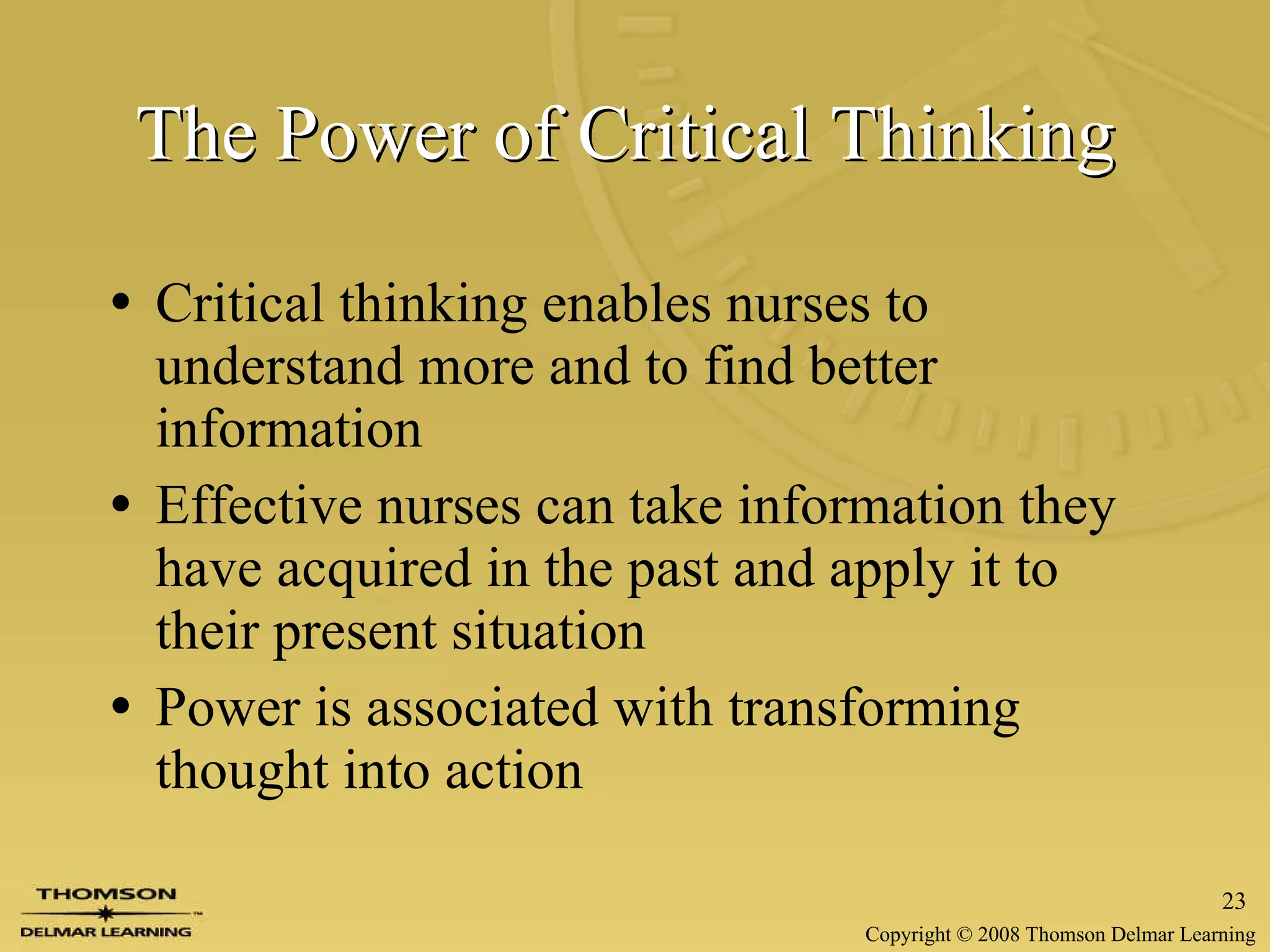 The Power of Critical Thinking   Critical thinking enables nurses to understand more and to find better information Effective nurses can take information they have acquired in the past and apply it to their present situation Power is associated with transforming thought into action   