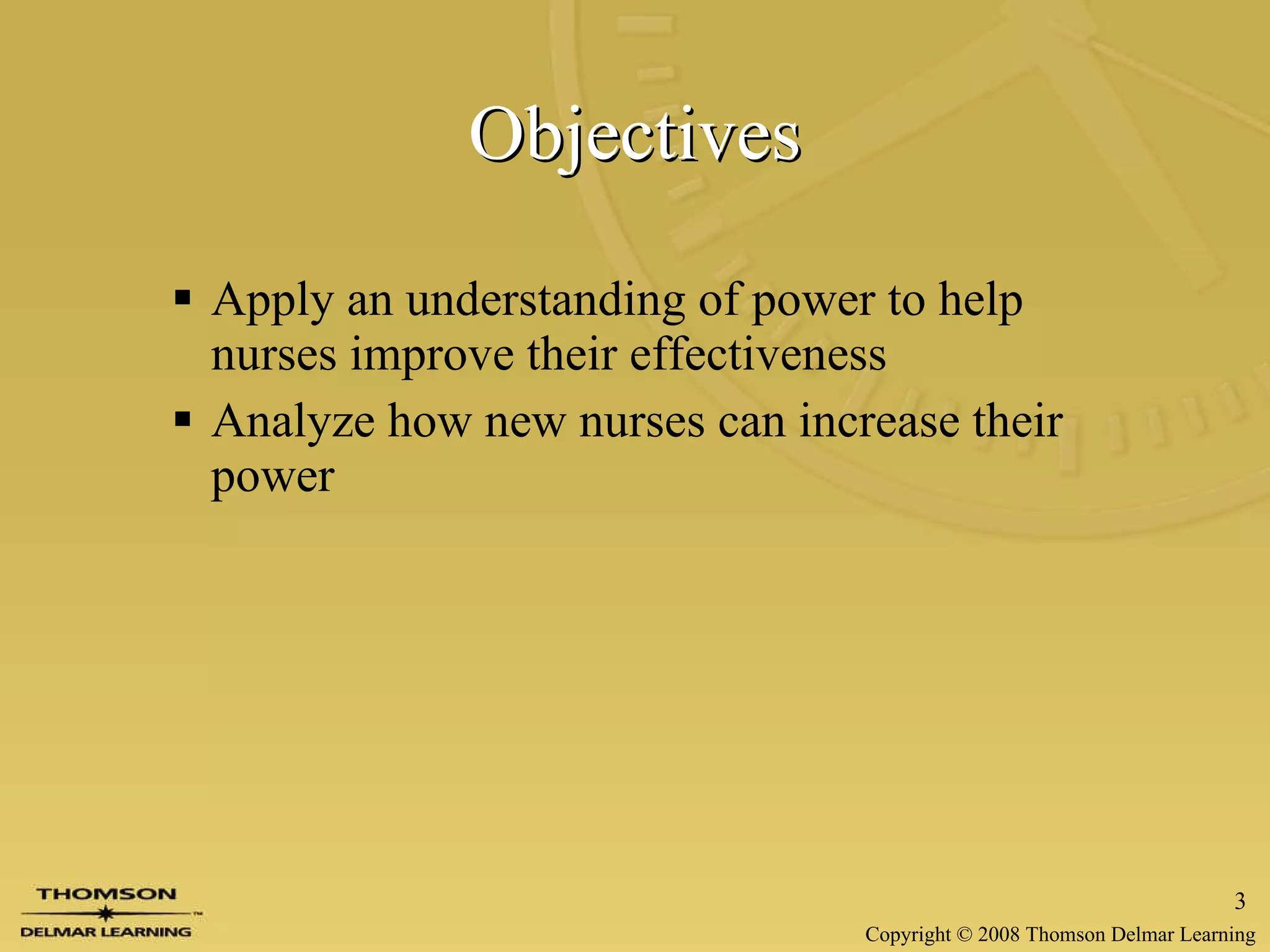 Objectives Apply an understanding of power to help nurses improve their effectiveness Analyze how new nurses can increase their power 