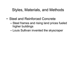 Styles, Materials, and Methods Steel and Reinforced Concrete Steel frames and rising land prices fueled higher buildings Louis Sullivan invented the skyscraper 