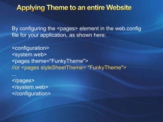 By configuring the <pages> element in the web.config
file for your application, as shown here:

<configuration>
<system.web>
<pages theme="FunkyTheme">
//or <pages styleSheetTheme= "FunkyTheme">
...
</pages>
</system.web>
</configuration>
 